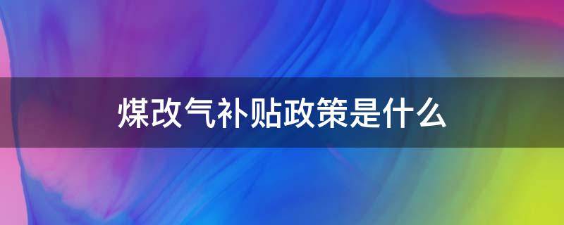 煤改气补贴政策是什么（煤改气国家政策与补贴）