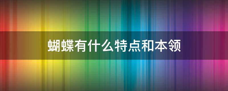 蝴蝶有什么特点和本领 蝴蝶有什么特点和本领150字左右