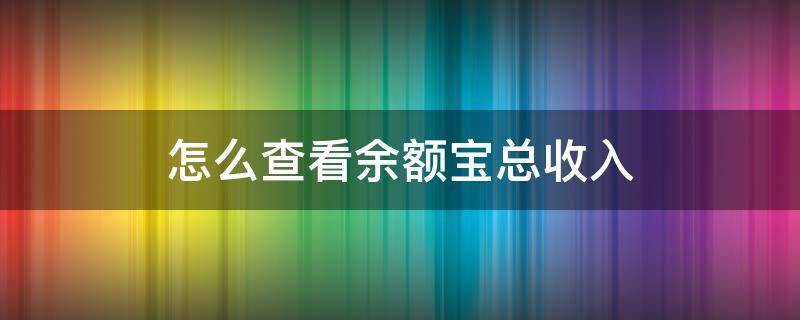 怎么查看余额宝总收入（怎么看余额宝的收入和支出）