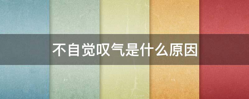 不自觉叹气是什么原因 经常不知不觉叹气的原因