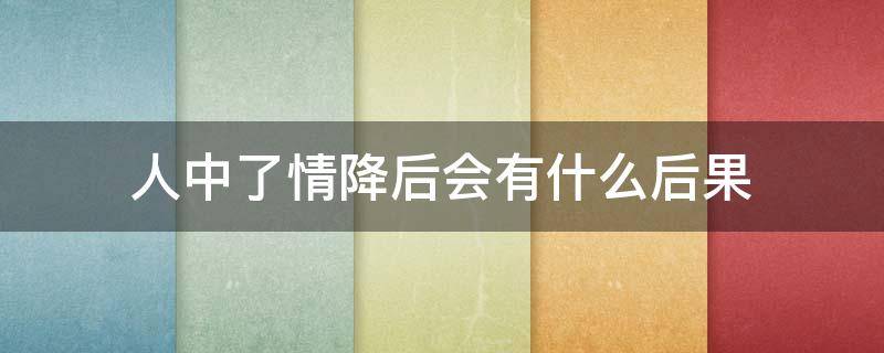 人中了情降后会有什么后果 中了情降的人是什么症状