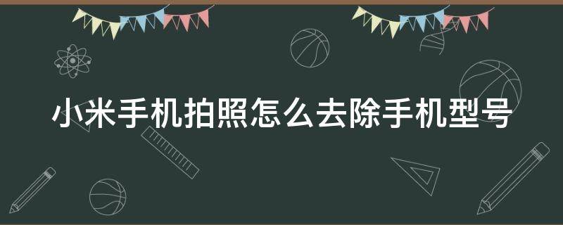 小米手机拍照怎么去除手机型号 小米手机拍照如何去除手机型号