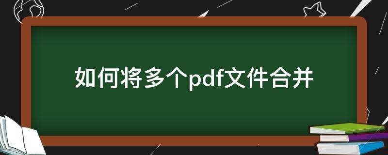 如何将多个pdf文件合并（如何将几个pdf文件合并成一个pdf）