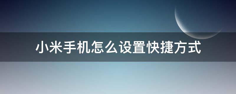 小米手机怎么设置快捷方式 小米桌面快捷方式怎么设置