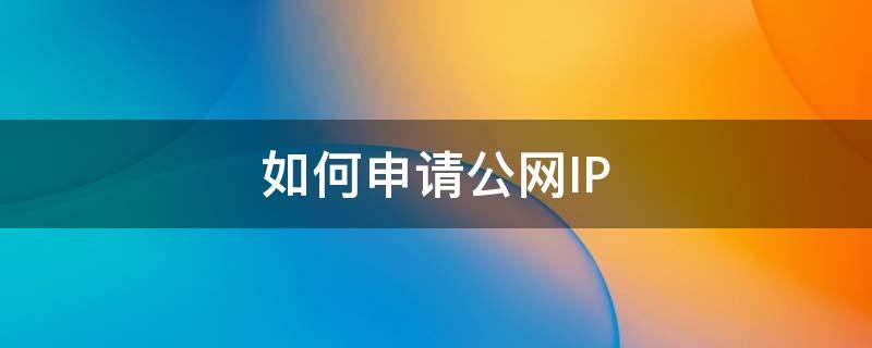 如何申请公网IP 公网ip申请