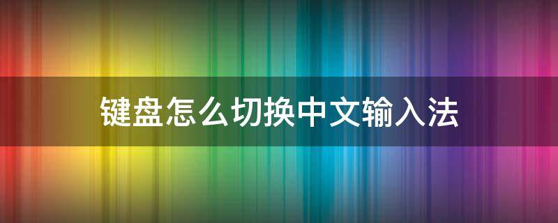 键盘怎么切换中文输入法 手机键盘怎么切换中文输入法