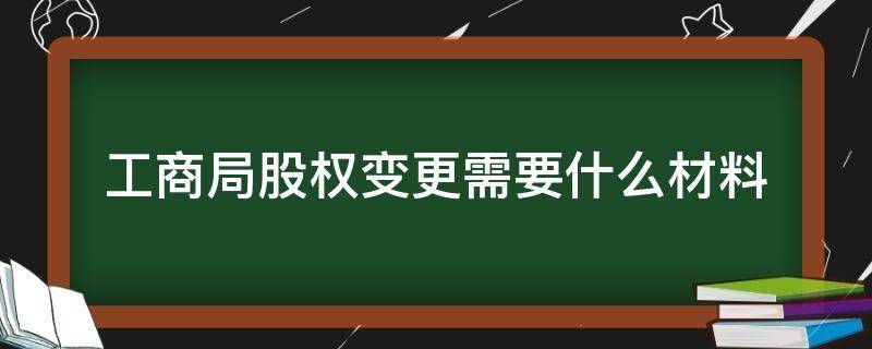 工商局股权变更需要什么材料 股权变更需要什么材料