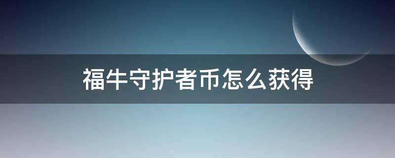 福牛守护者币怎么获得（福牛守护者币怎么获取）