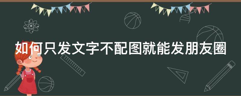 如何只发文字不配图就能发朋友圈 只发文字不配图怎样发朋友圈