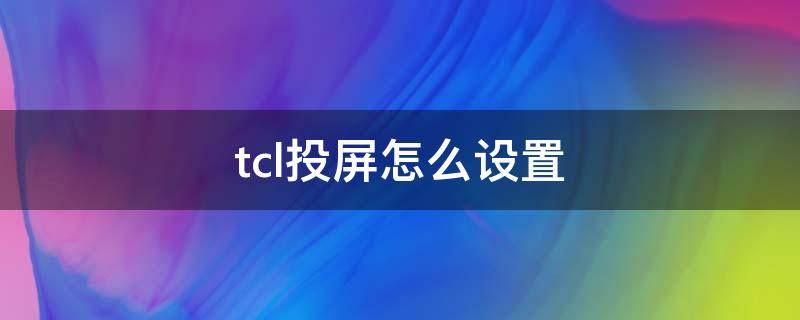 tcl投屏怎么设置（TCL如何设置投屏）