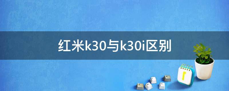 红米k30与k30i区别 红米k30跟k30i区别