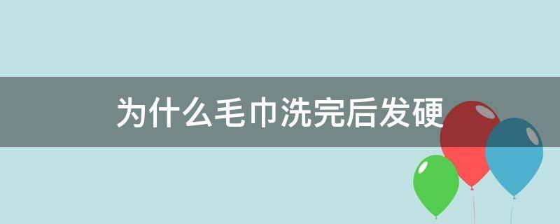 为什么毛巾洗完后发硬 为什么洗完毛巾后还是变硬呢