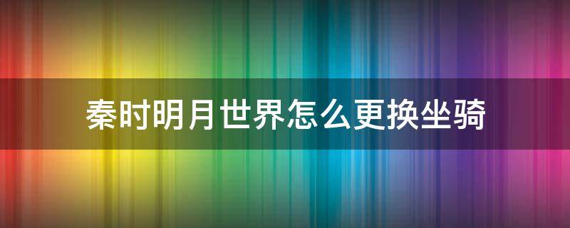 秦时明月世界怎么更换坐骑（秦时明月世界怎么骑马）