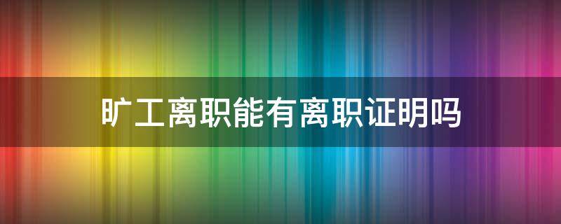 旷工离职能有离职证明吗 旷工离职给开离职证明吗