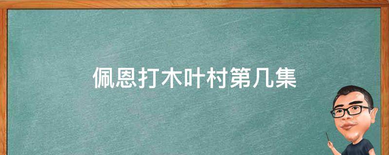 佩恩打木叶村第几集（火影忍者佩恩攻打木叶村是在第几集?）