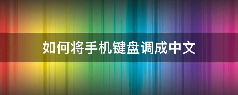 如何将手机键盘调成中文（手机键盘设置中文）