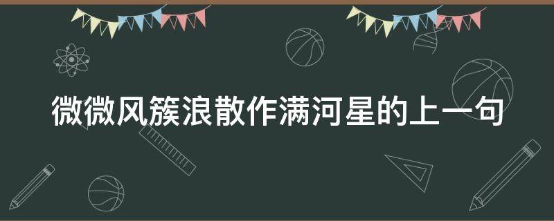 微微风簇浪散作满河星的上一句 微微风簇浪散作满河星的上一句是什么