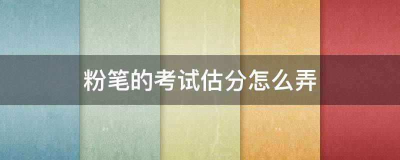 粉笔的考试估分怎么弄（粉笔估分在哪）
