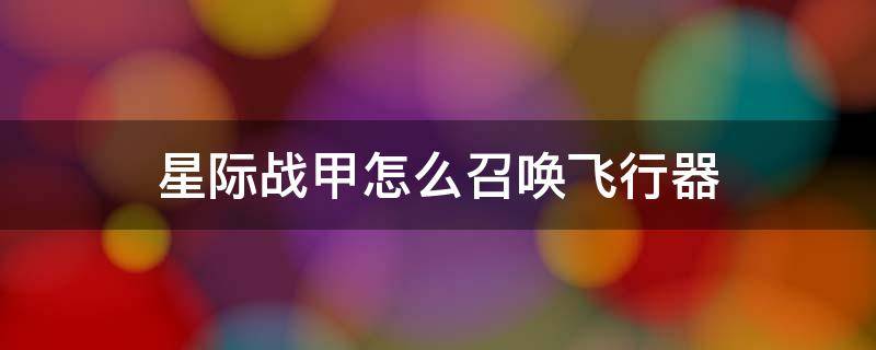 星际战甲怎么召唤飞行器（星际战甲飞行器怎么弄）