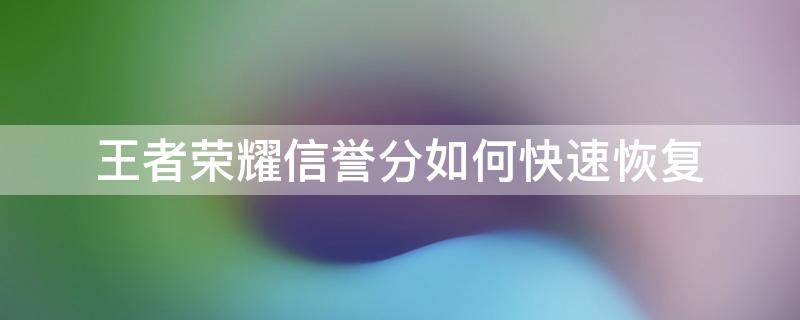 王者荣耀信誉分如何快速恢复 王者荣耀信誉分如何快速恢复80
