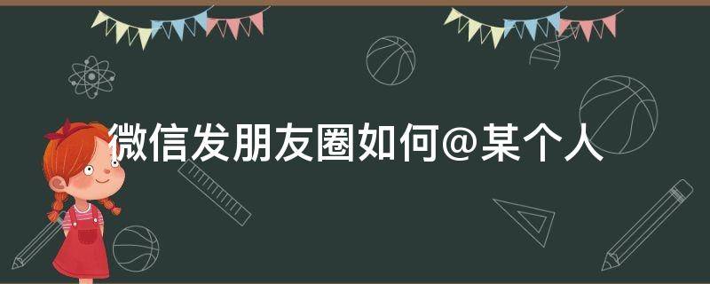 微信发朋友圈如何@某个人 微信发朋友圈如何@某个人别人会看到