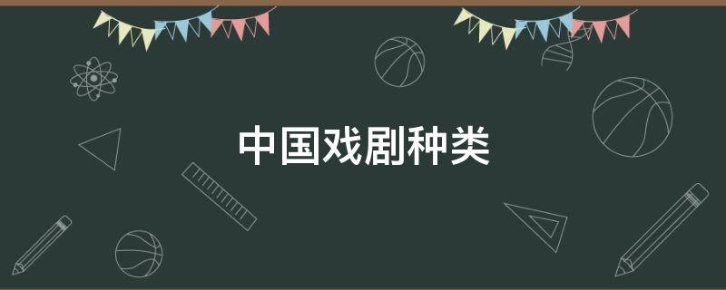 中国戏剧种类（中国戏剧种类调查表幼儿园）