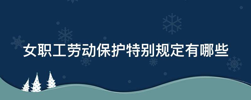 女职工劳动保护特别规定有哪些（女职工劳动保护特别规定有哪些规定）