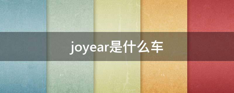 joyear是什么车（joyear是什么车多少钱）