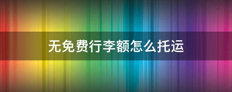 无免费行李额怎么托运（无免费行李额怎么托运怎么收费是超重收费还是从0计算?）