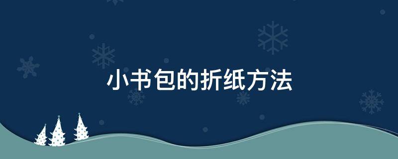 小书包的折纸方法（小书包纸,折纸法）