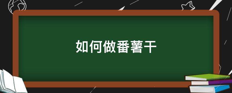 如何做番薯干 如何做番薯干窍门