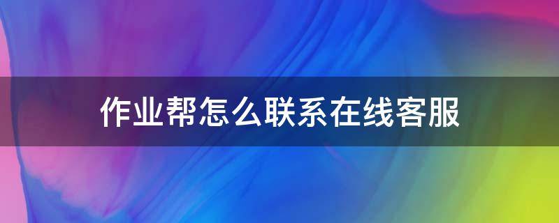 作业帮怎么联系在线客服 作业帮在线客服在哪里