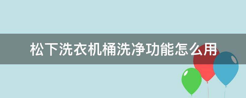 松下洗衣机桶洗净功能怎么用（松下洗衣机功能键桶干净的作用）