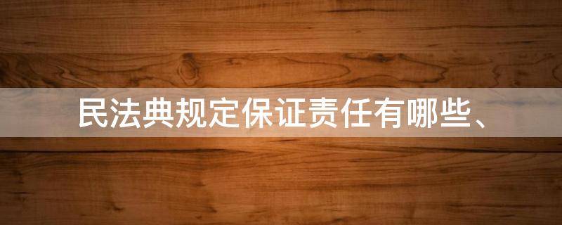 民法典规定保证责任有哪些、 民法典保证人的责任