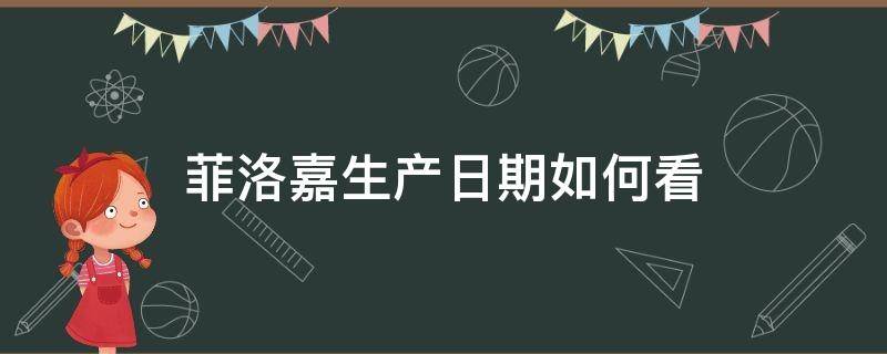 菲洛嘉生产日期如何看（菲洛嘉生产日期怎么看）