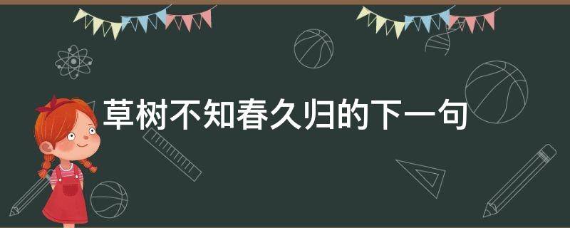 草树不知春久归的下一句 草树知春不久归下一句是什么?