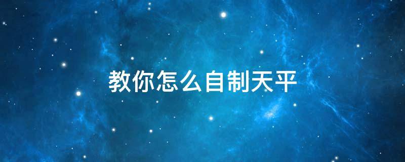 教你怎么自制天平 如何自制天平
