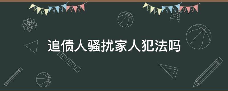 追债人骚扰家人犯法吗 追债人无权骚扰亲属