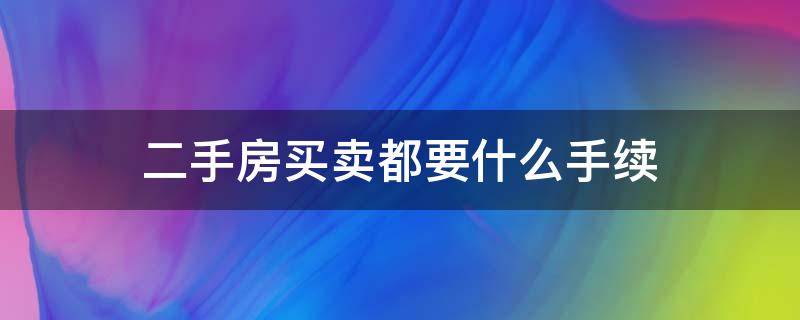 二手房买卖都要什么手续 二手卖房子买卖都需要哪些流程和手续?