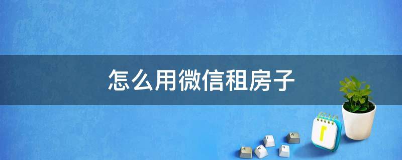 怎么用微信租房子 微信上怎么发出租房子