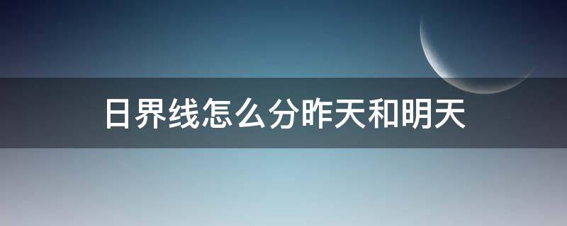 日界线怎么分昨天和明天（用日界线表示昨天与今天）