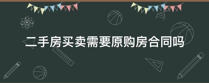 二手房买卖需要原购房合同吗 二手房买卖合同是不是购房合同