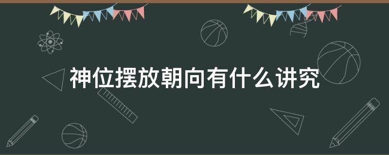 神位摆放朝向有什么讲究 神位风水摆放有讲究