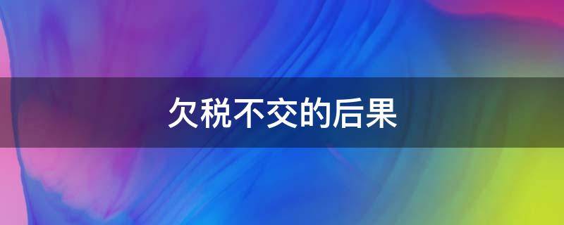 欠税不交的后果 公司欠税不交的后果