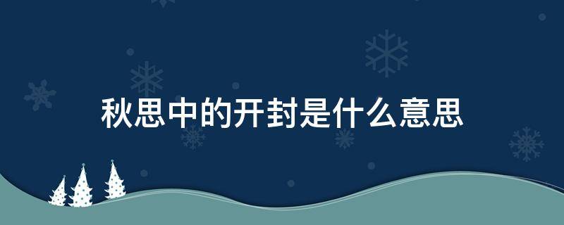 秋思中的开封是什么意思 秋思为什么又开封呢