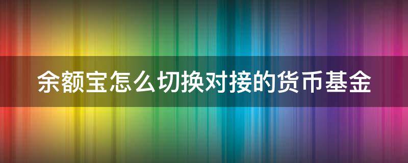 余额宝怎么切换对接的货币基金 余额宝如何切换货币基金