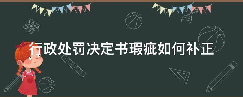 行政处罚决定书瑕疵如何补正（行政处罚决定书更正）