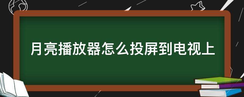 月亮播放器怎么投屏到电视上 月亮播放器能投屏吗