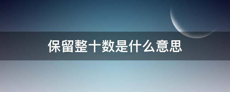 保留整十数是什么意思（保留整数是什么意思）