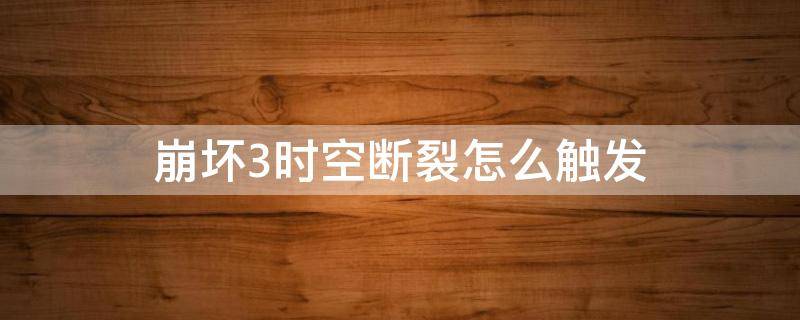 崩坏3时空断裂怎么触发 崩坏3时空断裂怎么触发时空断裂原理详解